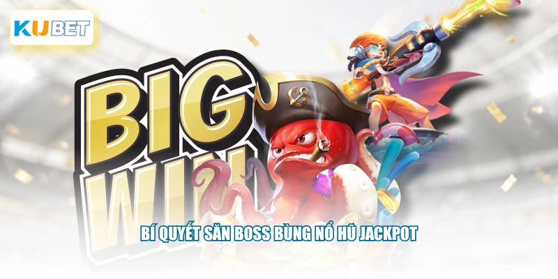 Bí quyết săn boss bùng nổ hũ Jackpot