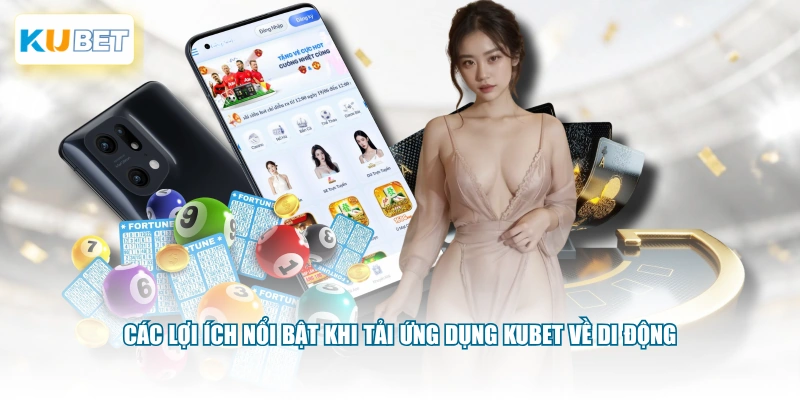 Các lợi ích nổi bật khi tải ứng dụng KUBET về di động