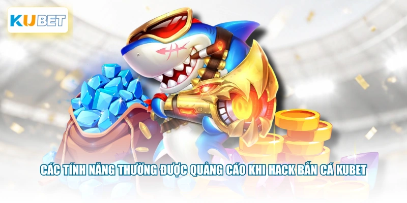 Các tính năng thường được quảng cáo khi hack bắn cá KUBET