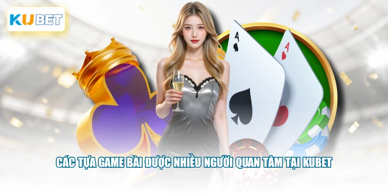 Các tựa game bài được nhiều người quan tâm tại KUBET