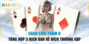 Cách Chơi Phỏm Ù - Tổng Hợp 3 Kịch Bản Về Đích Thường Gặp