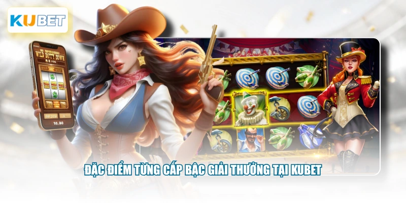 Đặc điểm từng cấp bậc giải thưởng tại KUBET