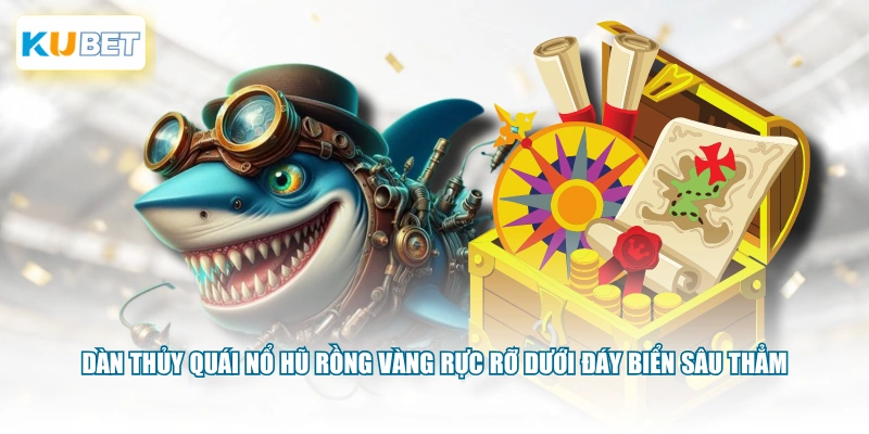 Dàn thủy quái nổ hũ rồng vàng rực rỡ dưới đáy biển sâu thẳm