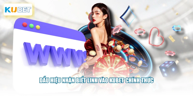 Dấu hiệu nhận biết link vào KUBET chính thức