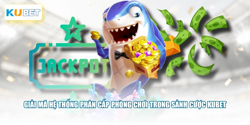 Giải mã hệ thống phân cấp phòng chơi trong sảnh cược KUBET