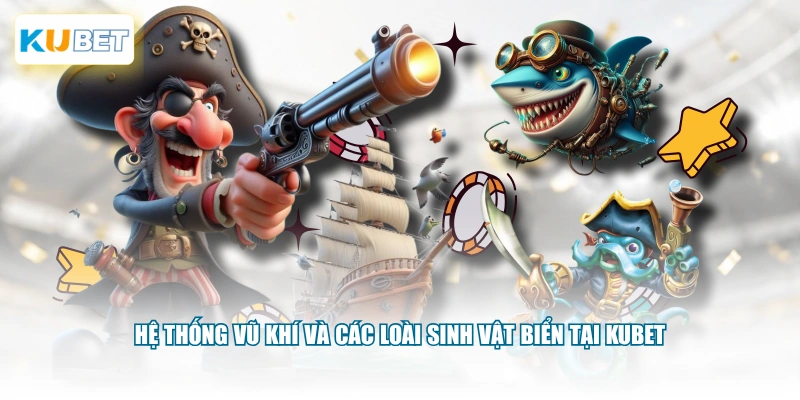 Hệ thống vũ khí và các loài sinh vật biển tại KUBET