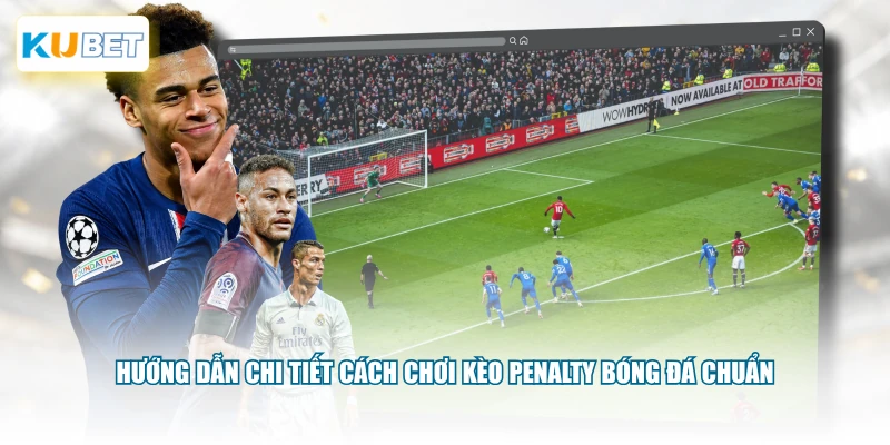 Hướng dẫn chi tiết cách chơi kèo Penalty bóng đá chuẩn