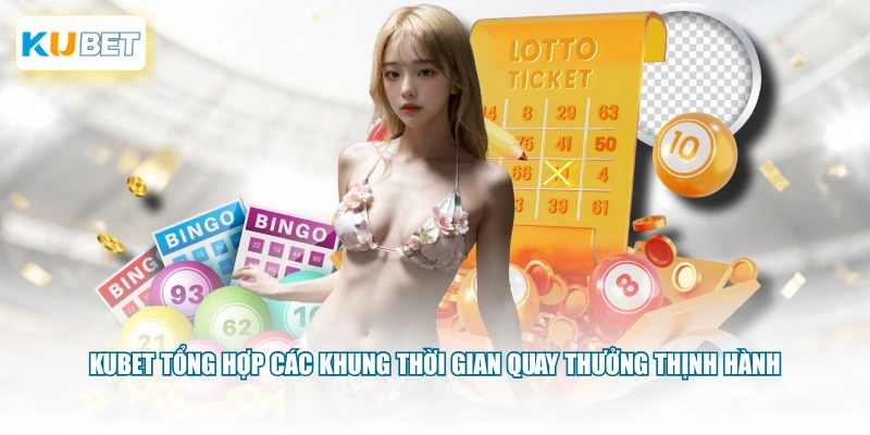 KUBET Tổng hợp các khung thời gian quay thưởng thịnh hành