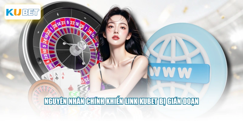 Nguyên nhân chính khiến link KUBET bị gián đoạn