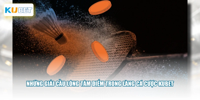Những giải cầu lông tâm điểm trong làng cá cược KUBET