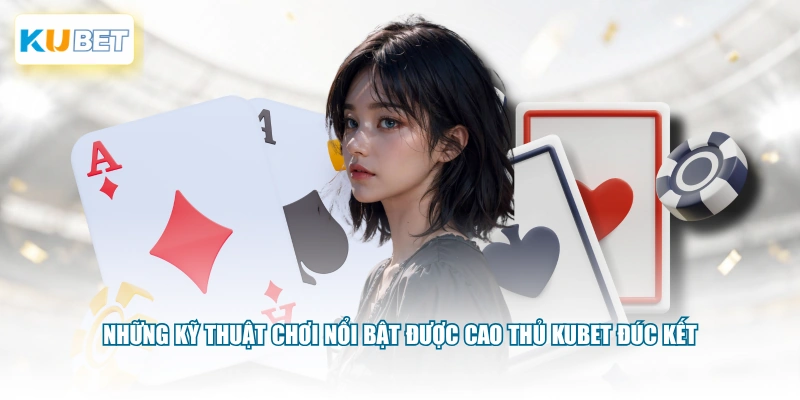 Những kỹ thuật chơi nổi bật được cao thủ KUBET đúc kết