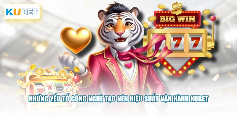 Những yếu tố công nghệ tạo nên hiệu suất vận hành KUBET