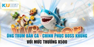 Ông Trùm Bắn Cá - Chinh Phục Boss Khủng Với Mức Thưởng X500