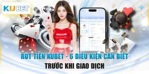 Rút Tiền KUBET - 6 Điều Kiện Cần Biết Trước Khi Giao Dịch