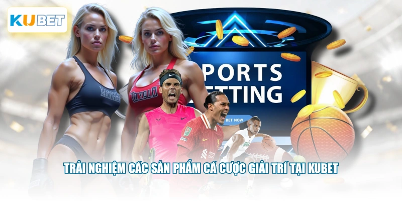 Trải nghiệm các sản phẩm cá cược giải trí tại KUBET