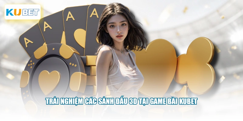 Trải nghiệm các sảnh đấu 3D tại game bài KUBET