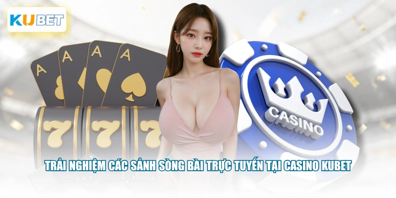 Trải nghiệm các sảnh sòng bài trực tuyến tại Casino KUBET