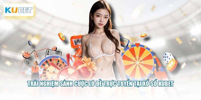 Trải nghiệm sảnh cược lô đề trực tuyến tại xổ số KUBET