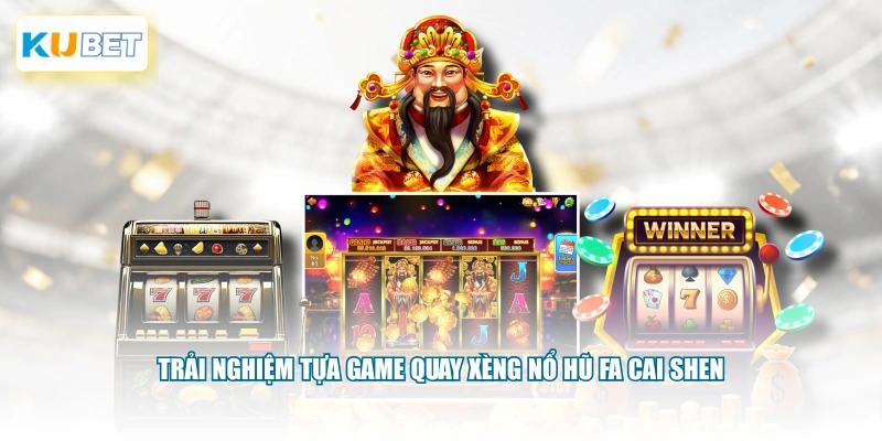 Trải nghiệm tựa game quay xèng Nổ Hũ Fa Cai Shen