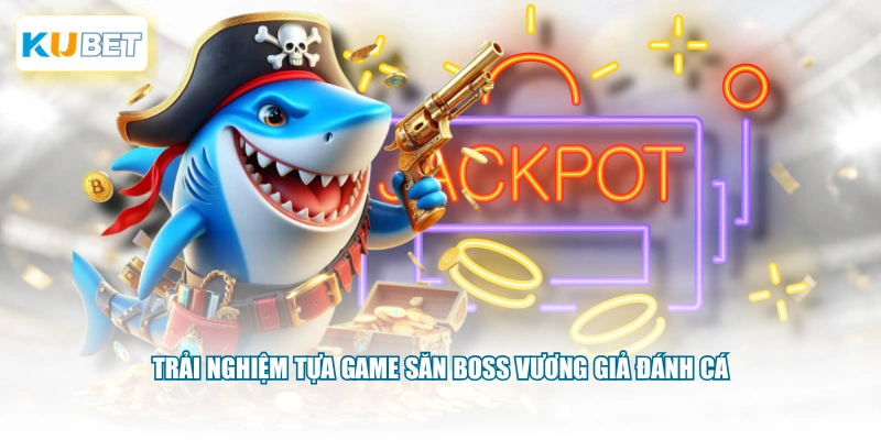 Trải nghiệm tựa game săn boss Vương Giả Đánh Cá